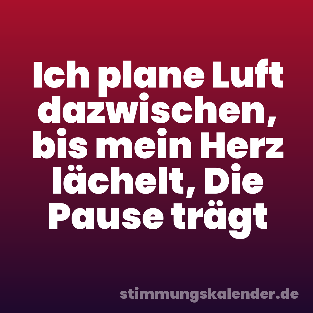 Ich plane Luft dazwischen, bis mein Herz lächelt, Die Pause trägt
