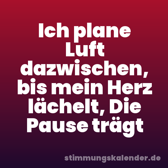 Ich plane Luft dazwischen, bis mein Herz lächelt, Die Pause trägt
