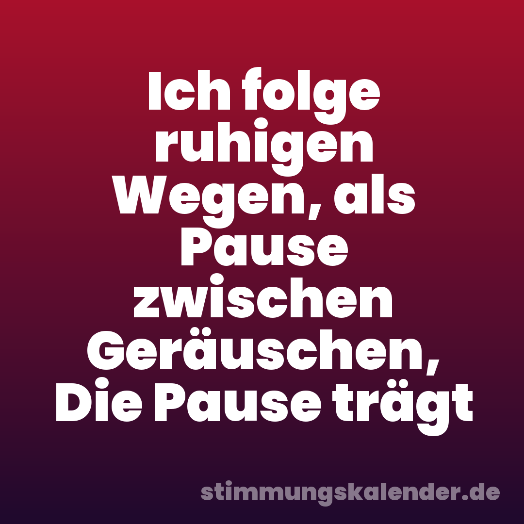 Ich folge ruhigen Wegen, als Pause zwischen Geräuschen, Die Pause trägt