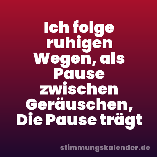 Ich folge ruhigen Wegen, als Pause zwischen Geräuschen, Die Pause trägt