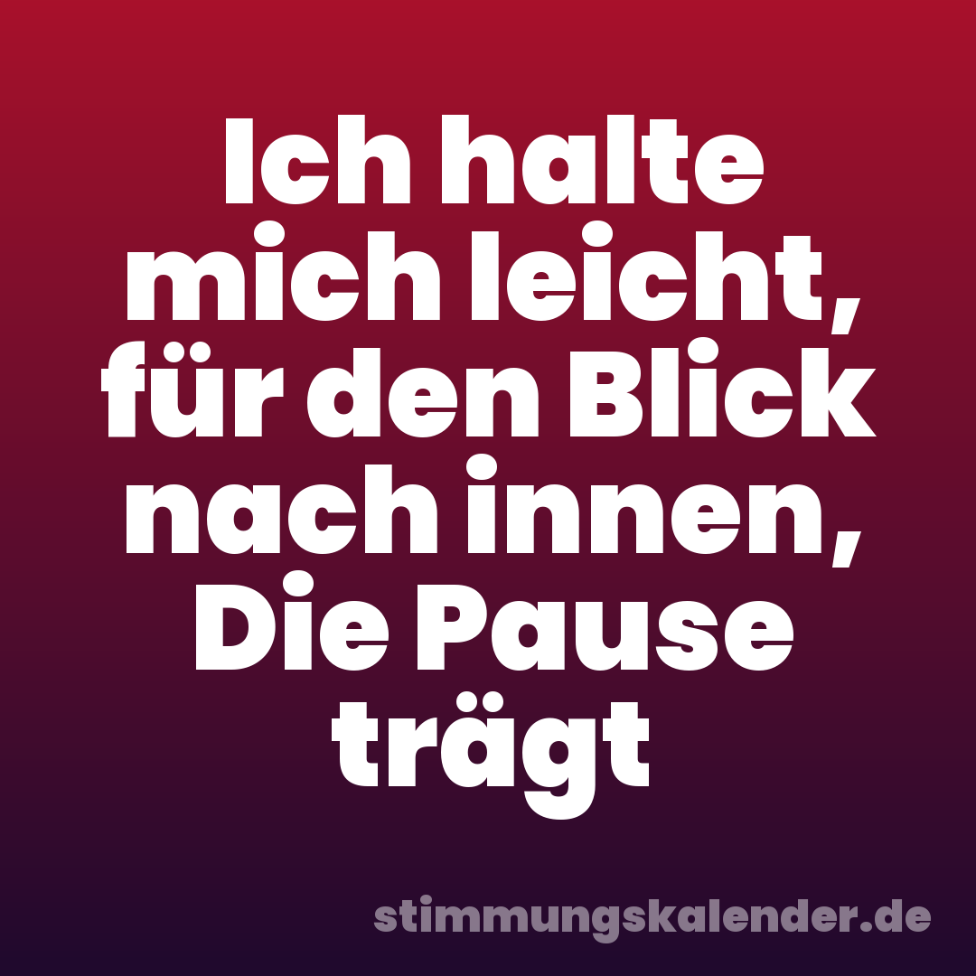 Ich halte mich leicht, für den Blick nach innen, Die Pause trägt