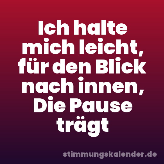 Ich halte mich leicht, für den Blick nach innen, Die Pause trägt