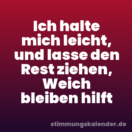 Ich halte mich leicht, und lasse den Rest ziehen, Weich bleiben hilft