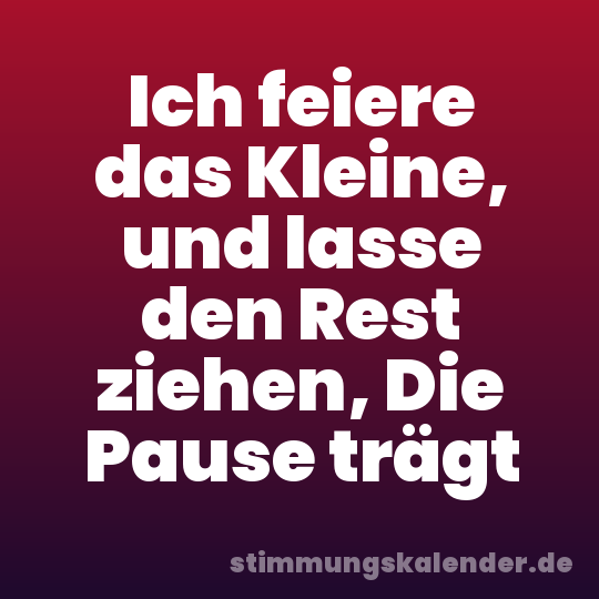Ich feiere das Kleine, und lasse den Rest ziehen, Die Pause trägt