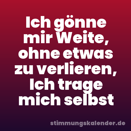 Ich gönne mir Weite, ohne etwas zu verlieren, Ich trage mich selbst