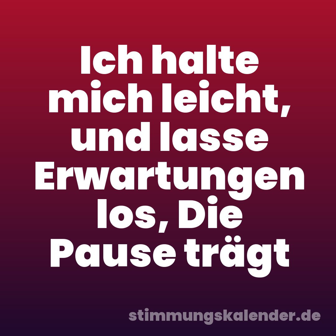 Ich halte mich leicht, und lasse Erwartungen los, Die Pause trägt