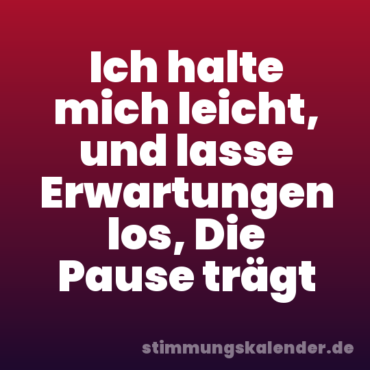 Ich halte mich leicht, und lasse Erwartungen los, Die Pause trägt