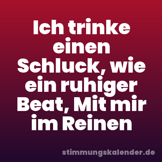 Ich trinke einen Schluck, wie ein ruhiger Beat, Mit mir im Reinen