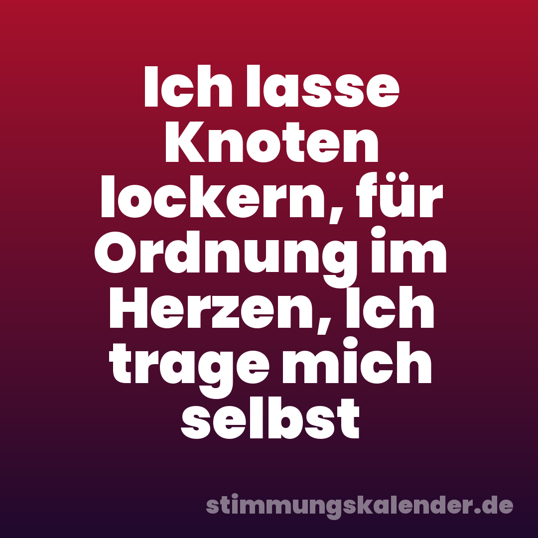 Ich lasse Knoten lockern, für Ordnung im Herzen, Ich trage mich selbst