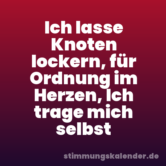 Ich lasse Knoten lockern, für Ordnung im Herzen, Ich trage mich selbst
