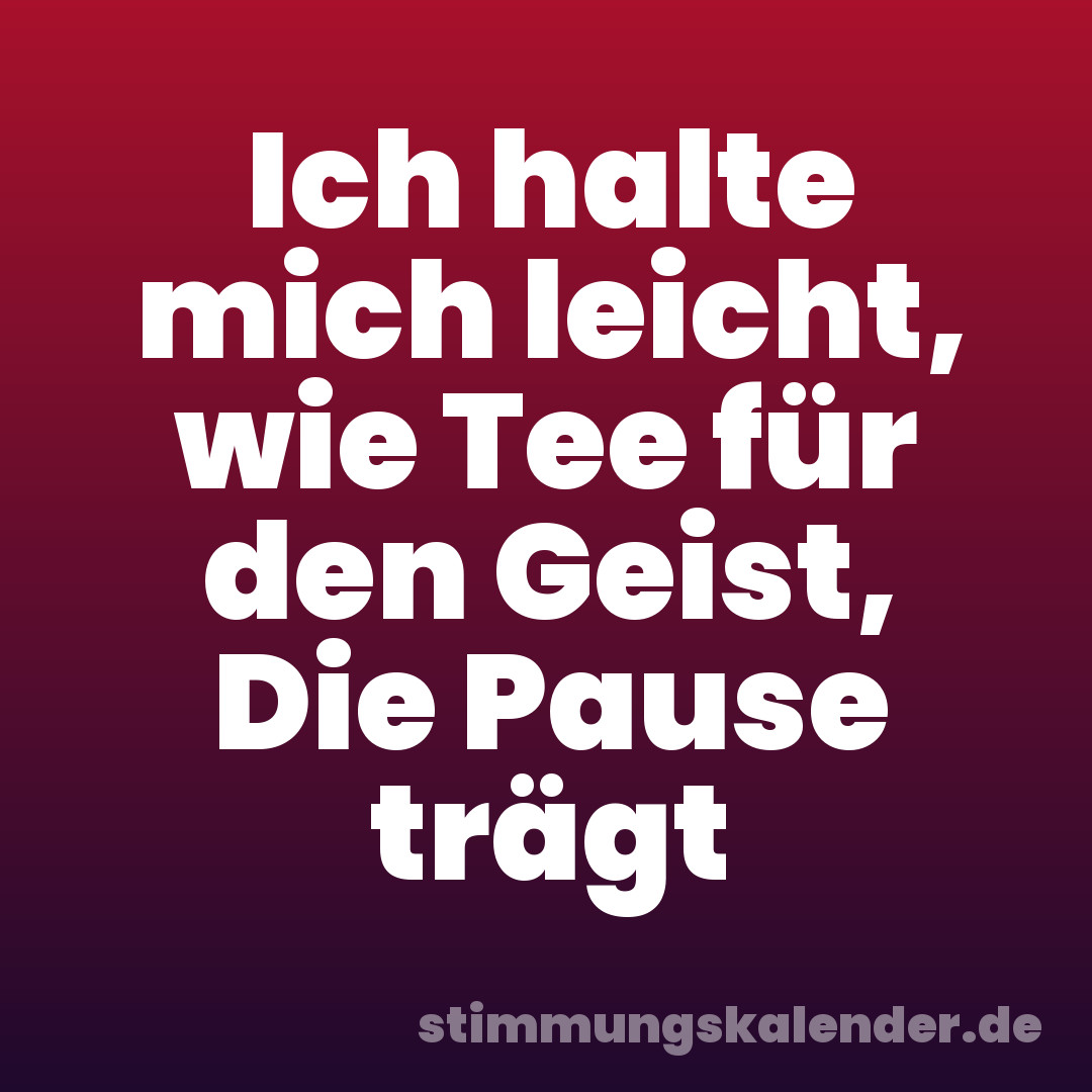 Ich halte mich leicht, wie Tee für den Geist, Die Pause trägt