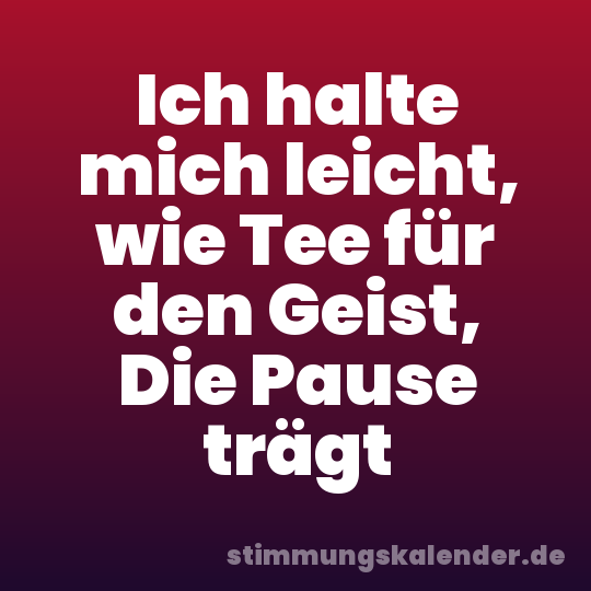 Ich halte mich leicht, wie Tee für den Geist, Die Pause trägt