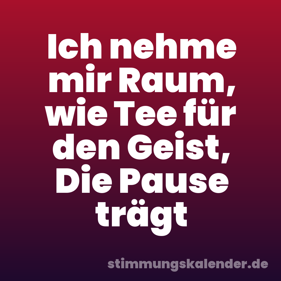 Ich nehme mir Raum, wie Tee für den Geist, Die Pause trägt
