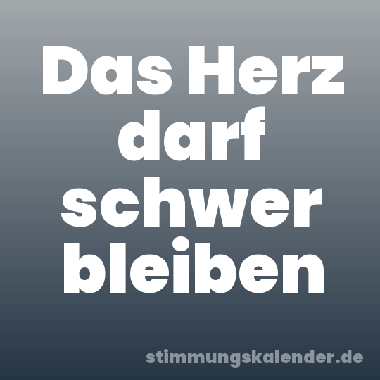 Das Herz darf schwer bleiben