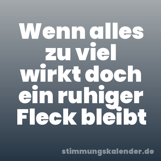 Wenn alles zu viel wirkt doch ein ruhiger Fleck bleibt
