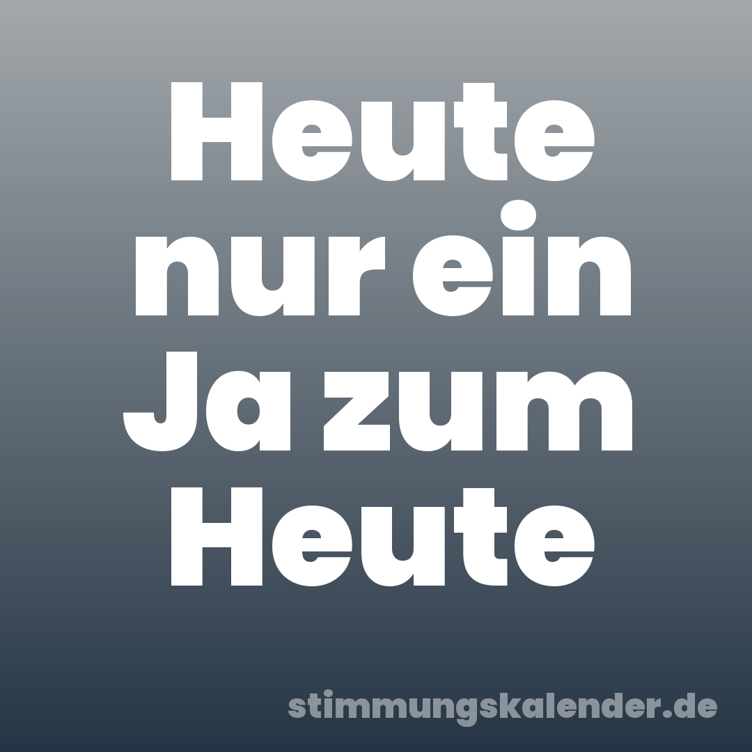 Heute nur ein Ja zum Heute