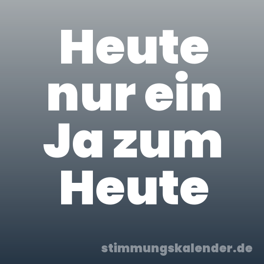 Heute nur ein Ja zum Heute