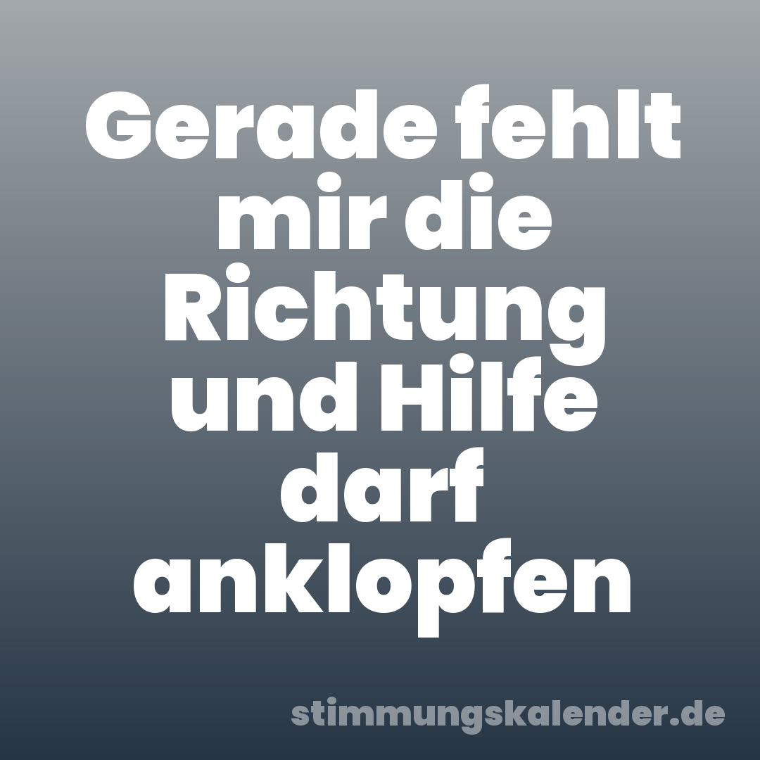 Gerade fehlt mir die Richtung und Hilfe darf anklopfen