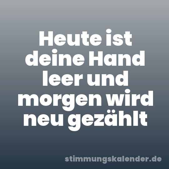 Heute ist deine Hand leer und morgen wird neu gezählt