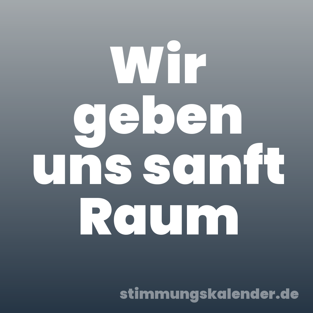 Wir geben uns sanft Raum