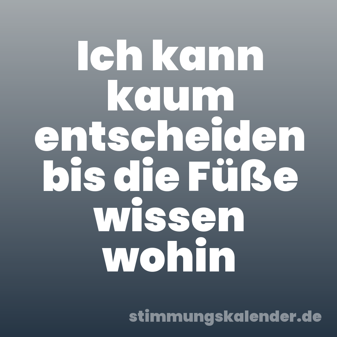 Ich kann kaum entscheiden bis die Füße wissen wohin