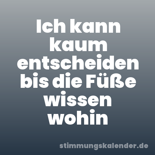 Ich kann kaum entscheiden bis die Füße wissen wohin