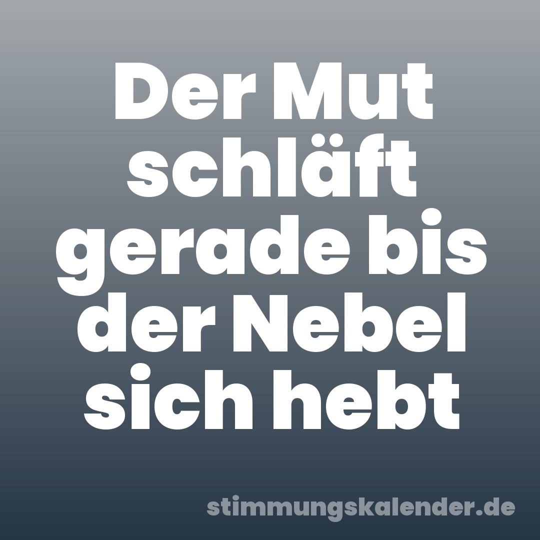 Der Mut schläft gerade bis der Nebel sich hebt