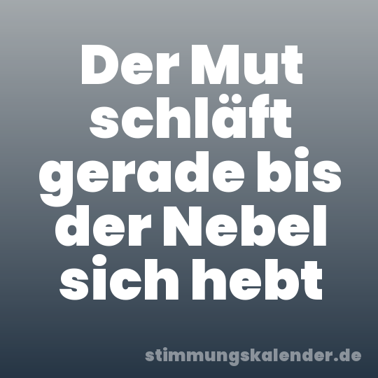 Der Mut schläft gerade bis der Nebel sich hebt