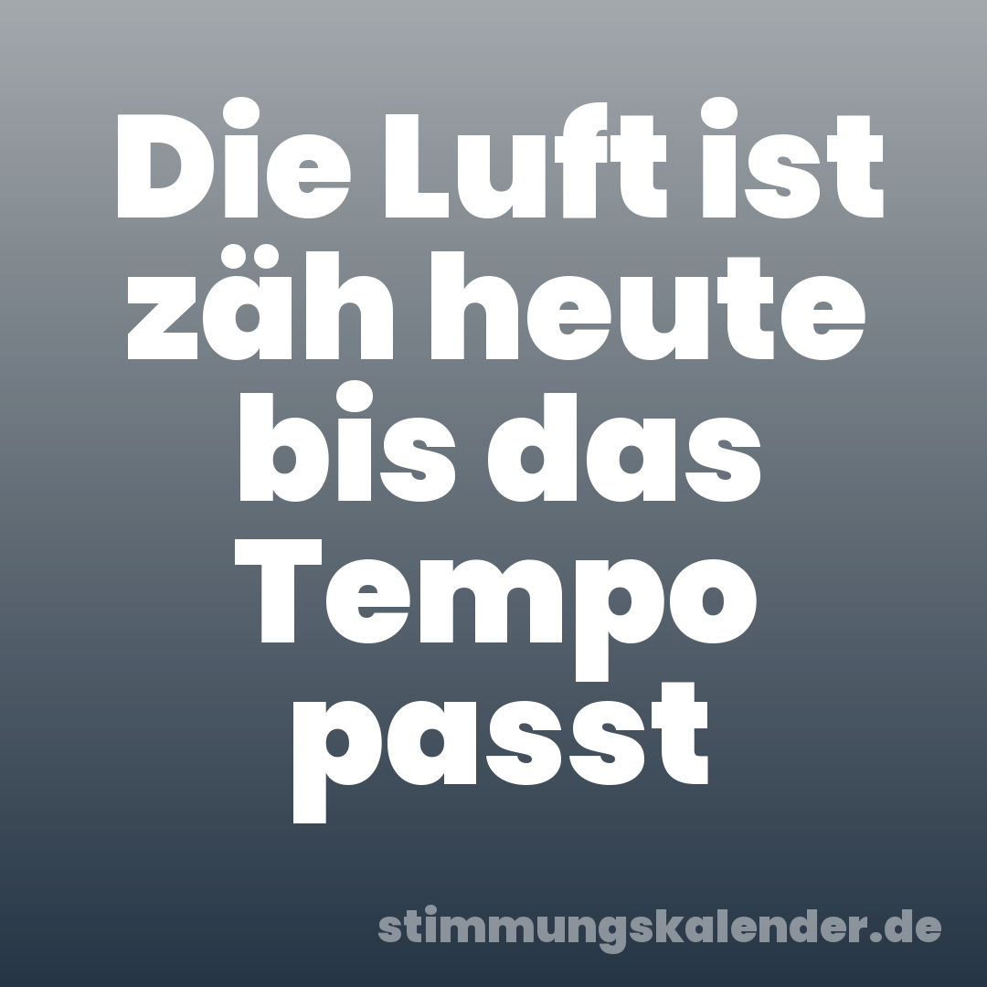 Die Luft ist zäh heute bis das Tempo passt