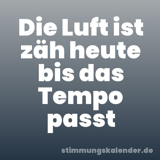 Die Luft ist zäh heute bis das Tempo passt
