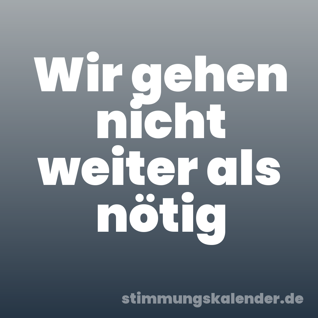 Wir gehen nicht weiter als nötig