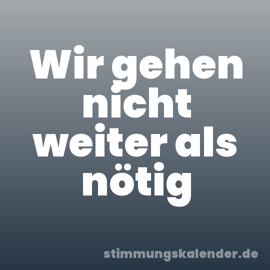 Wir gehen nicht weiter als nötig