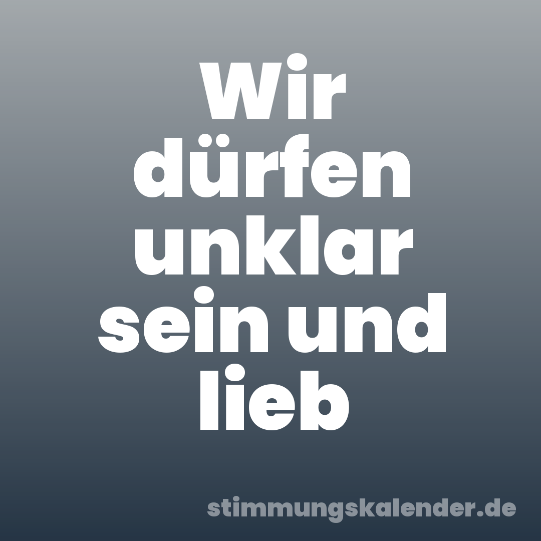 Wir dürfen unklar sein und lieb