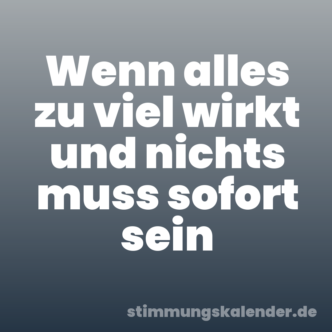 Wenn alles zu viel wirkt und nichts muss sofort sein