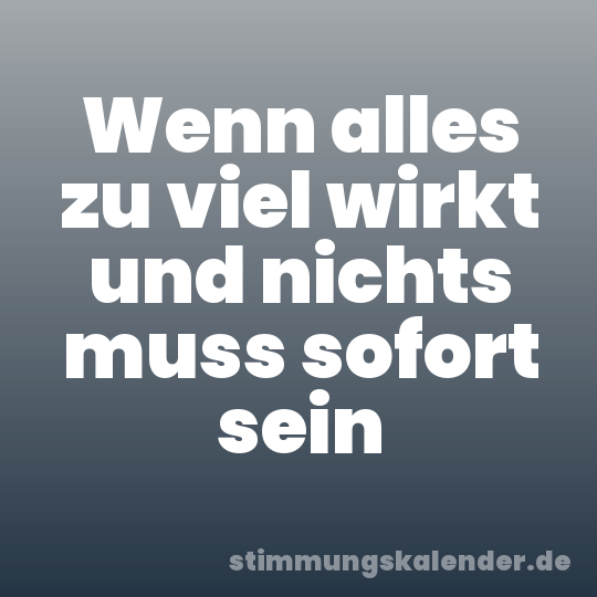 Wenn alles zu viel wirkt und nichts muss sofort sein