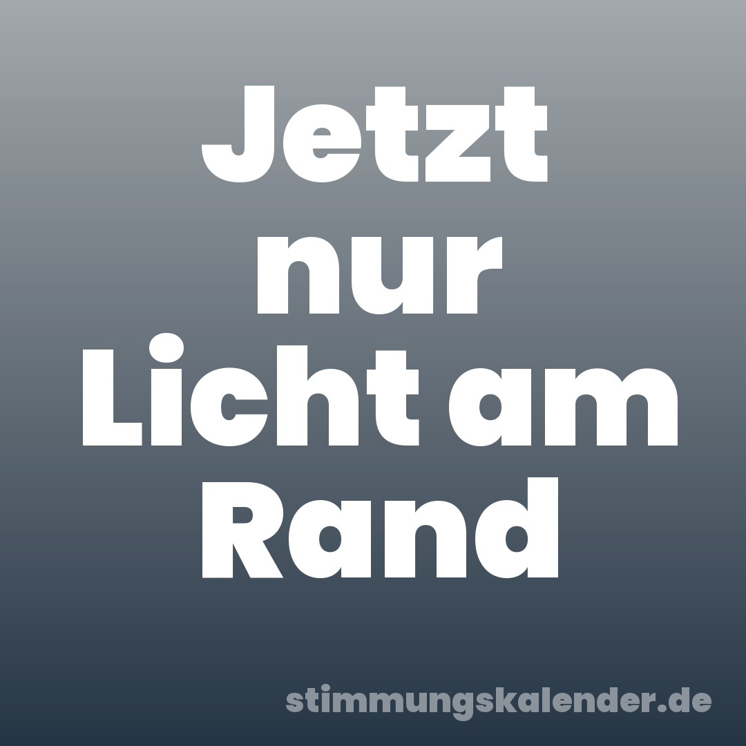 Jetzt nur Licht am Rand