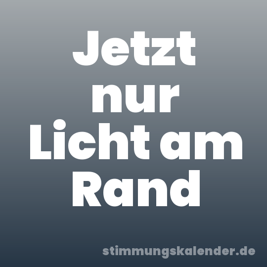 Jetzt nur Licht am Rand