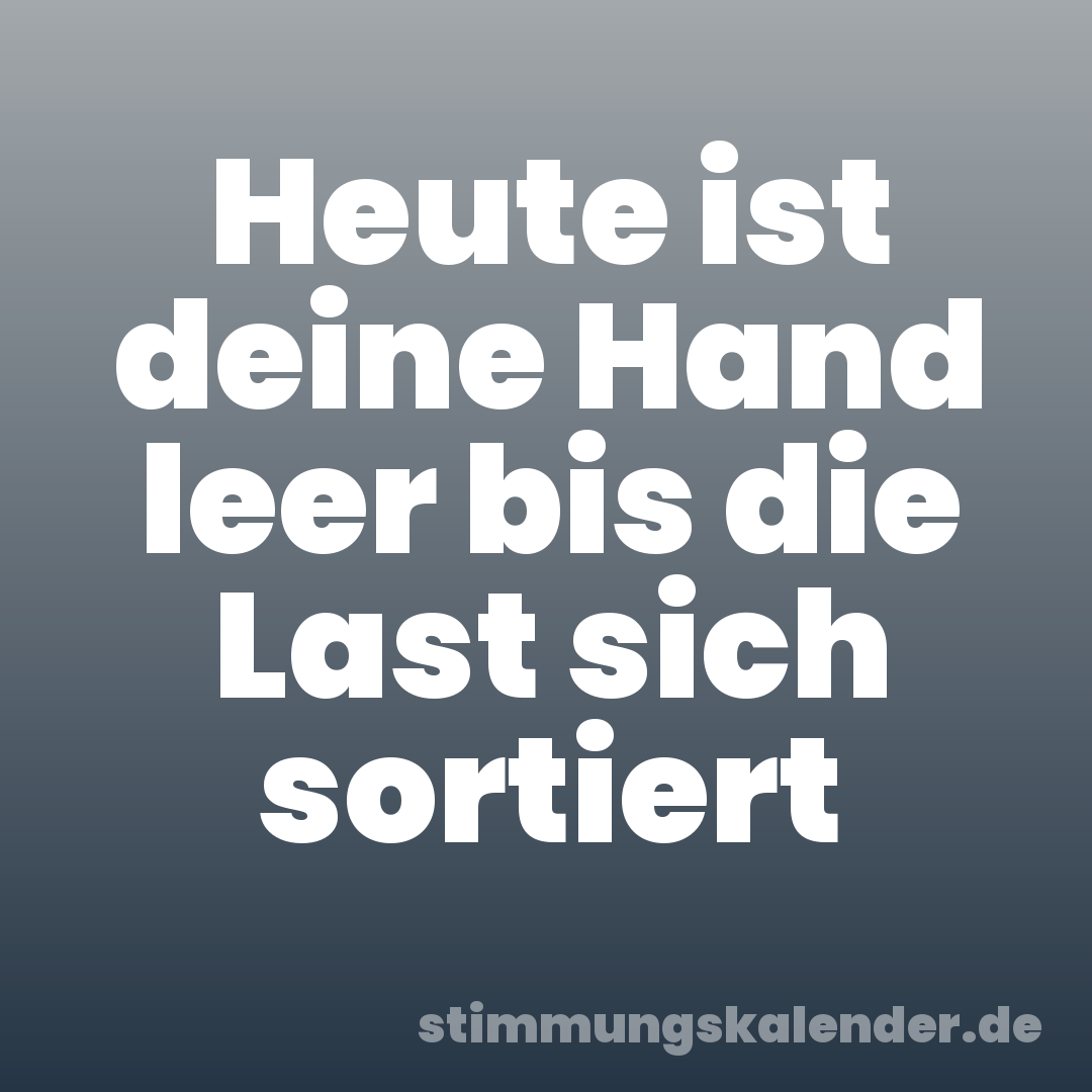 Heute ist deine Hand leer bis die Last sich sortiert