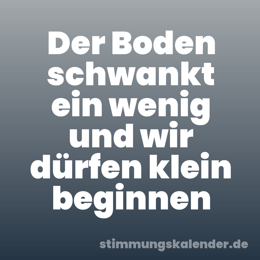 Der Boden schwankt ein wenig und wir dürfen klein beginnen