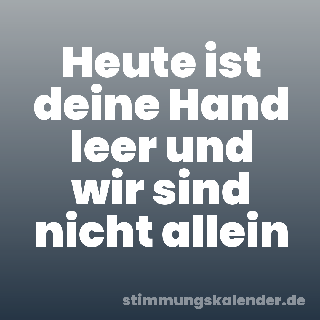 Heute ist deine Hand leer und wir sind nicht allein