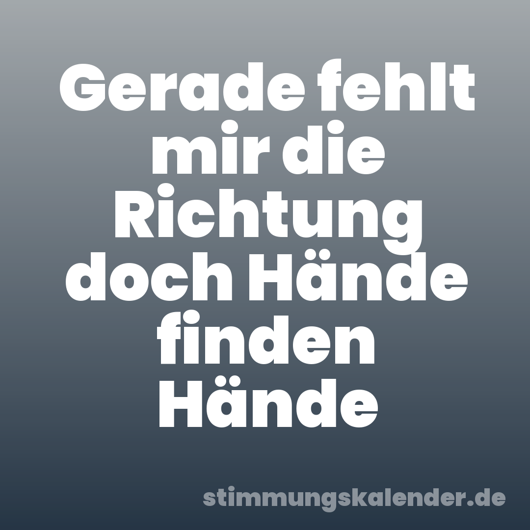 Gerade fehlt mir die Richtung doch Hände finden Hände