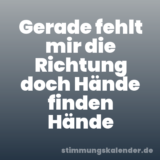 Gerade fehlt mir die Richtung doch Hände finden Hände