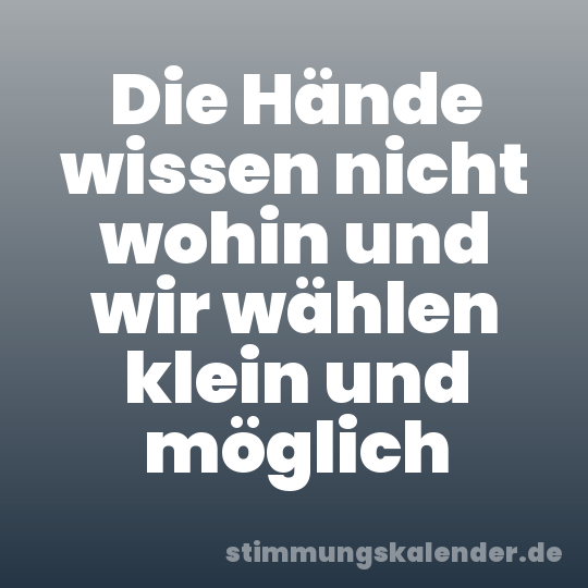 Die Hände wissen nicht wohin und wir wählen klein und möglich