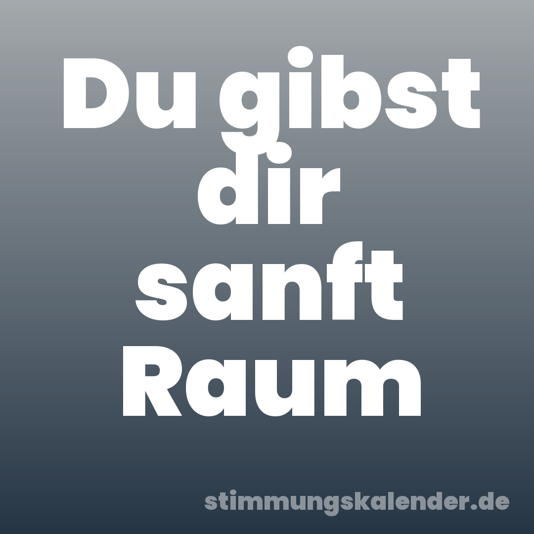 Du gibst dir sanft Raum