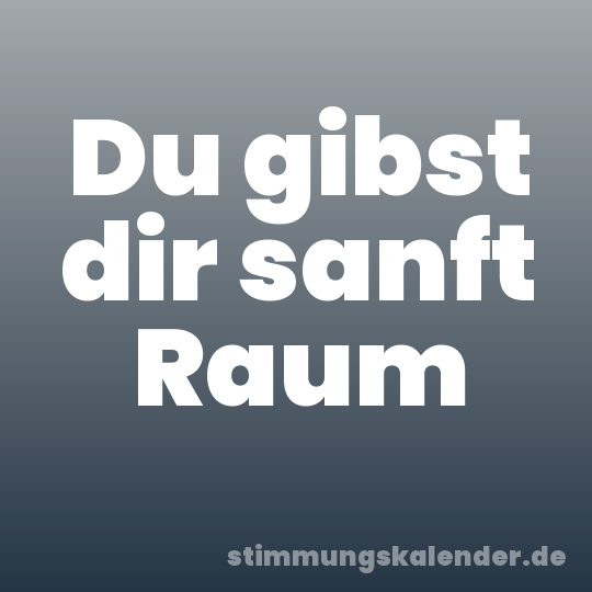 Du gibst dir sanft Raum