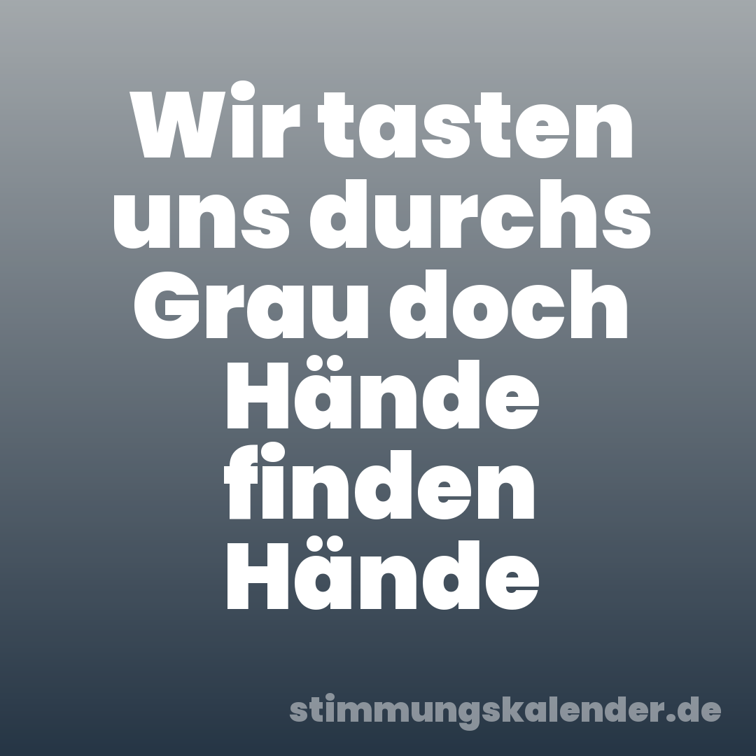 Wir tasten uns durchs Grau doch Hände finden Hände