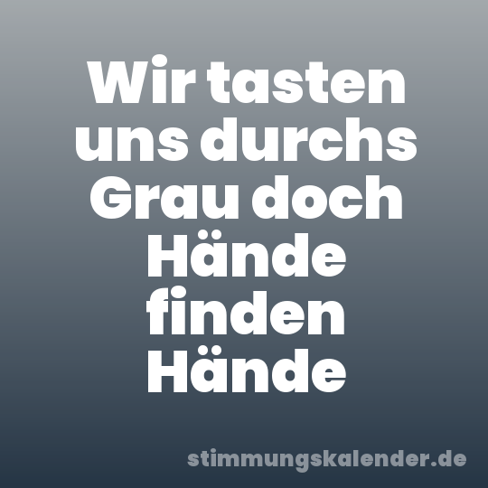 Wir tasten uns durchs Grau doch Hände finden Hände