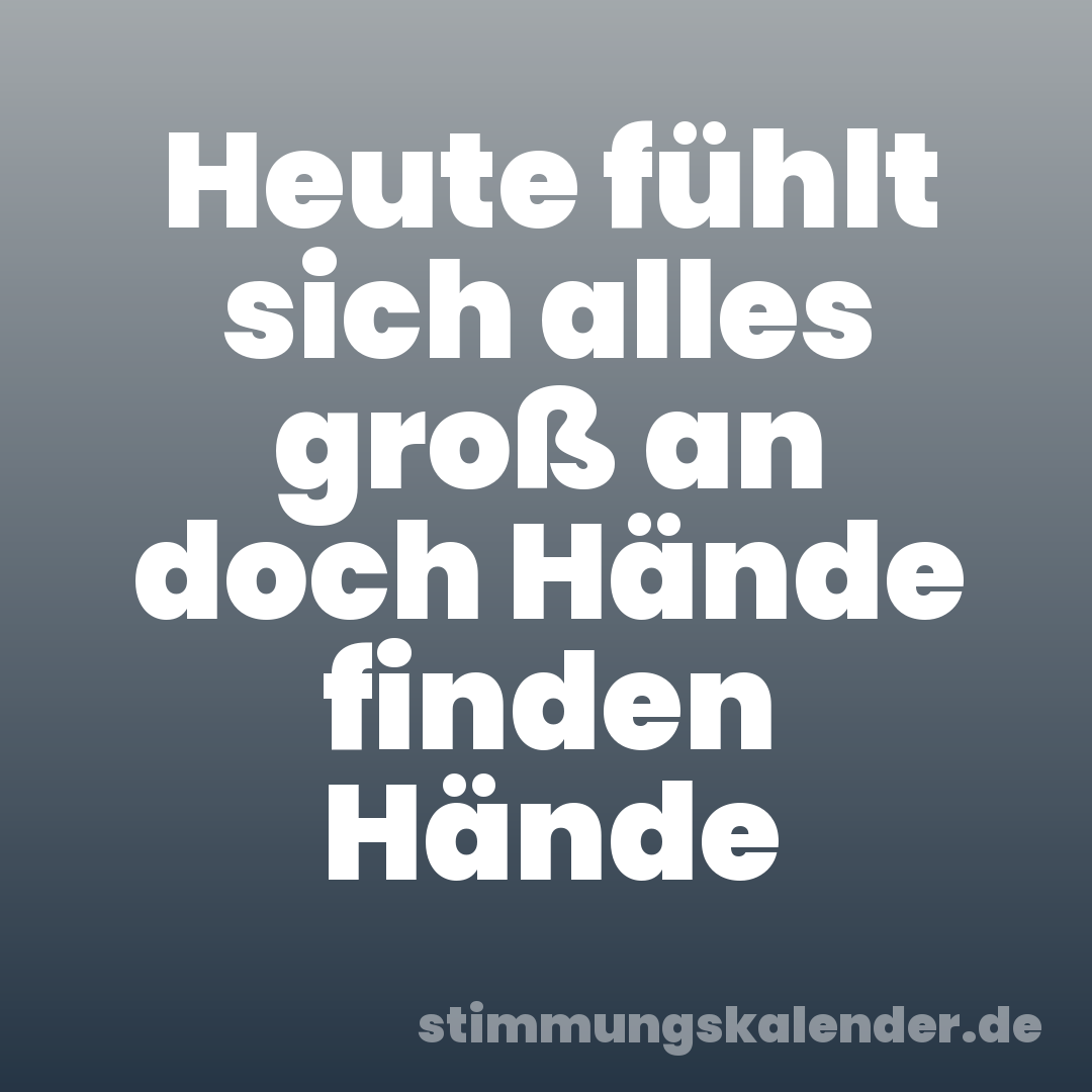 Heute fühlt sich alles groß an doch Hände finden Hände