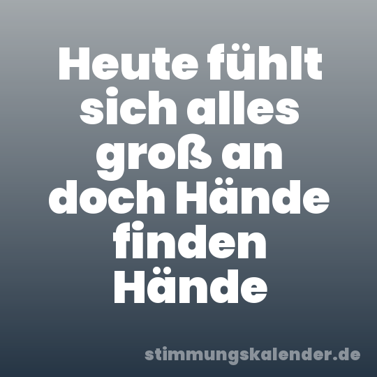 Heute fühlt sich alles groß an doch Hände finden Hände