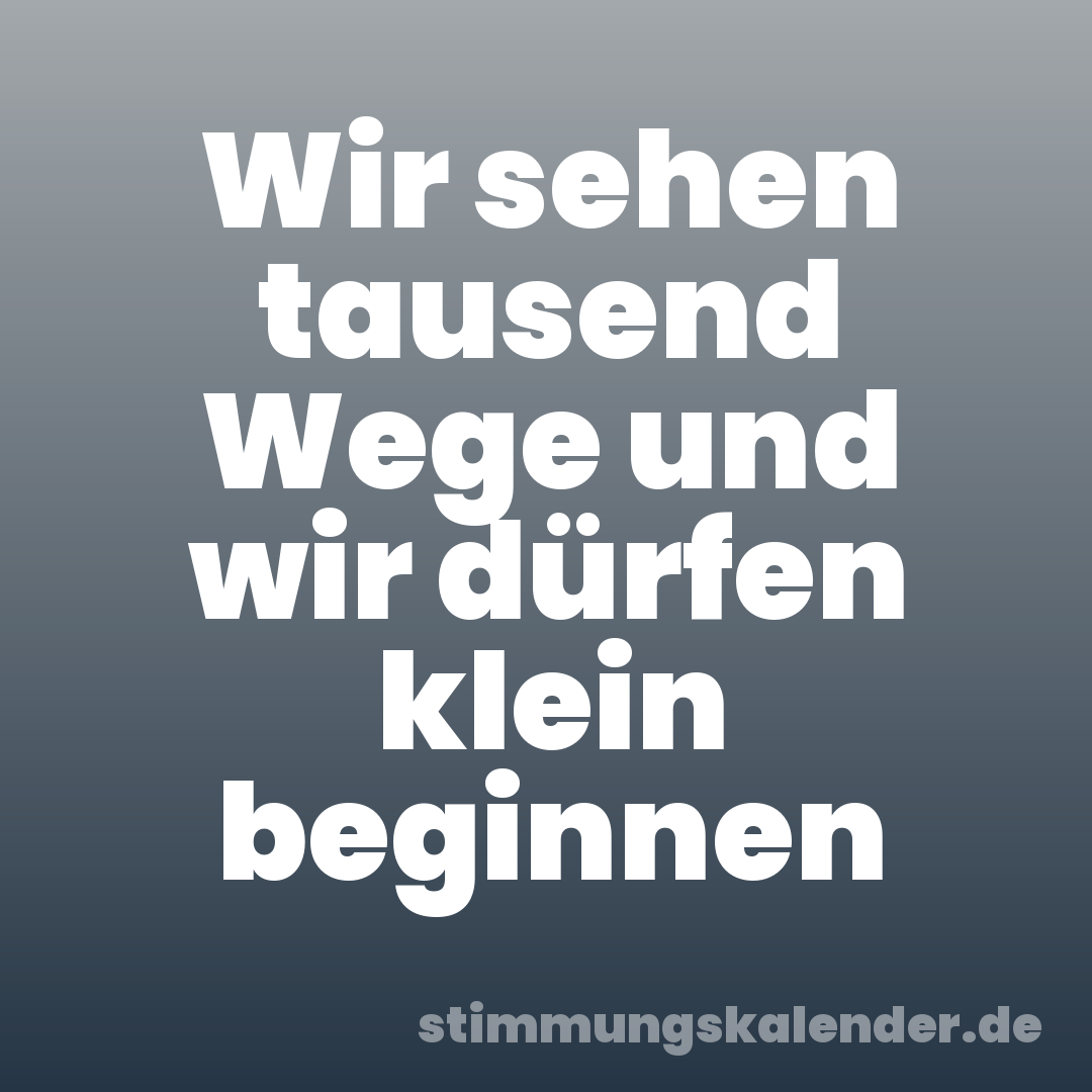 Wir sehen tausend Wege und wir dürfen klein beginnen